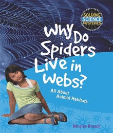 Why Do Spiders Live in Webs?: All about Animal Habitats - Nicolas Brasch