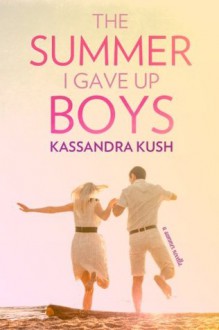 The Summer I Gave Up Boys - Kassandra Kush