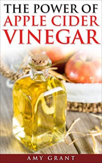 Apple Cider Vinegar: The Power of Apple Cider Vinegar: Maximise the Health Benefits of Apple Cider Vinegar with these Natural Remedies - Amy Grant