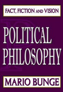 Political Philosophy: Fact, Fiction, and Vision - Mario Augusto Bunge