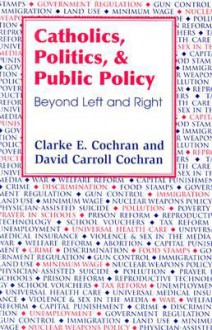 Catholics, Politics, and Public Policy: Beyond Left and Right - Clarke E. Cochran