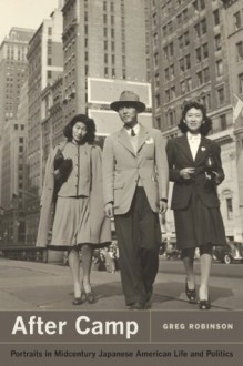 After Camp: Portraits in Midcentury Japanese American Life and Politics - Greg Robinson