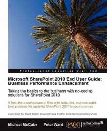 Microsoft SharePoint 2010 End User Guide: Business Performance Enhancement - Peter Ward, Michael McCabe