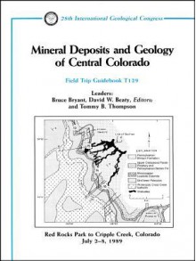 Mineral Deposits and Geology of Central Colorado: Red Rocks Park to Cripple Creek, Colorado July 2 - 8, 1989 - Bryant