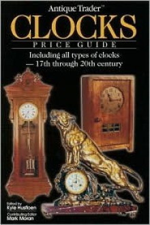 Antique Trader Clocks Price Guide: Including All Types of Clocks-17th Through 20th Century (Antique Trader's Clocks Price Guide) - Kyle Husfloen