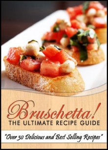 Bruschetta! The Ultimate Recipe Guide - Over 30 Delicious & Best Selling Recipes - Jonathan Doue