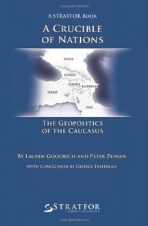 A Crucible Of Nations: The Geopolitics Of The Caucasus - Lauren Goodrich and Peter Zeihan