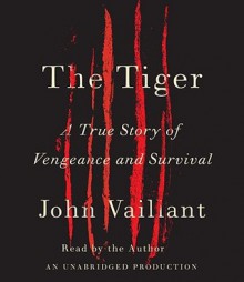 The Tiger: A True Story of Vengeance and Survival - John Vaillant