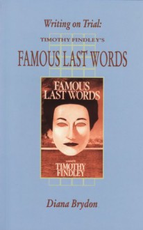 Writing on Trial: Timothy Findley's Famous Last Words - Diana Brydon