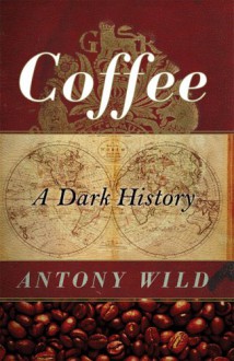 Coffee: A Dark History - Antony Wild