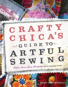 Crafty Chica's Guide to Artful Sewing: Fabu-Low-Sew Projects for the Everyday Crafter - Kathy Cano-Murillo