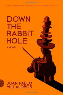 Down the Rabbit Hole: A Novel - Juan Pablo Villalobos