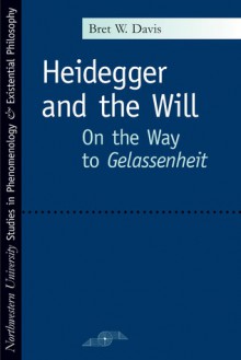 Heidegger and the Will: On the Way to Gelassenheit - Bret W. Davis