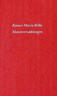 Meistererzählungen - Rainer Maria Rilke