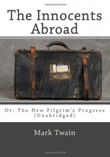 The Innocents Abroad: Or: The New Pilgrim's Progress (Unabridged) - Mark Twain