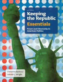 Keeping the Republic: Power and Citizenship in American Politics, the Essentials - Christine Barbour, Gerald C. Wright, Matthew J. Streb