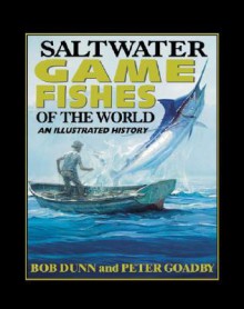 Saltwater Game Fishes of the World: An Illustrated History - Bob Dunn, Peter Goadby