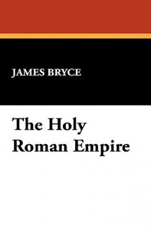 The Holy Roman Empire - James Bryce