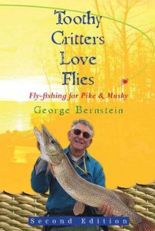 Toothy Critters Love Flies: Fly Fishing For Pike & Musky - George A. Bernstein