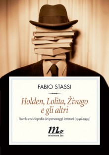 Holden, Lolita, Živago e gli altri. Piccola enciclopedia dei personaggi letterari (1946-1999) - Fabio Stassi