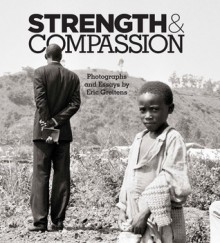 Strength & Compassion: Photographs and Essays - Eric Greitens, Paul Rusesabagina, Bobby Muller