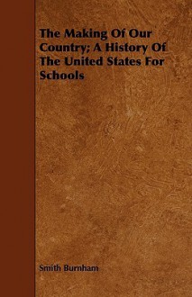 The Making of Our Country; A History of the United States for Schools - Smith Burnham