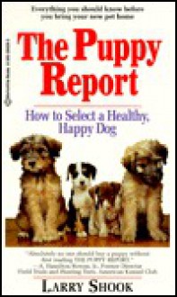 The Puppy Report: An Indispensable Guide to Finding a Healthy, Lovable Dog - Larry Shook