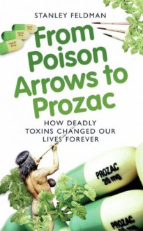 From Poison Arrows to Prozac: How deadly toxins changed our lives forever - Stanely Feldman