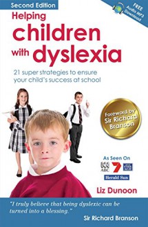 Helping Children With Dyslexia: 21 super strategies to ensure your child's success at school - Liz Dunoon, Sir Richard Branson