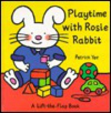 Playtime With Rosie Rabbit (Rosie Rabbit) A Lift-the-Flap Book (Rosie Rabbit) - Patrick Yee