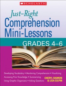 Just-Right Comprehension Mini-Lessons: Grades 4-6 - Cheryl M. Sigmon, Lisa D. Gilpin