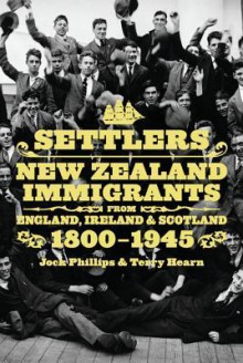 Settlers: New Zealand Immigrants from England, Ireland & Scotland 18001945 - Jock Phillips, Terry Hearn