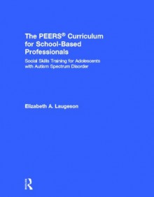 The Peers Manual for School-Based Professionals: Social Skills Training for Adolescents with Autism Spectrum Disorders: Social Skills Training for Adolescents with Autism Spectrum Disorder - Elizabeth A Laugeson