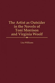 The Artist as Outsider in the Novels of Toni Morrison and Virginia Woolf - Lisa Williams