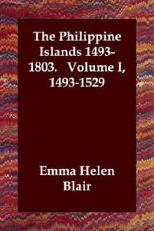 The Philippine Islands 1493-1803. Volume I, 1493-1529 - Emma Helen Blair, James Alexander Robinson