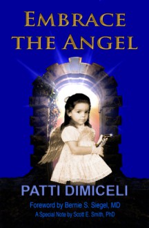 Embrace the Angel - Patti DiMiceli, Bernie S. Siegel, Scott Smith, Alison Kelly