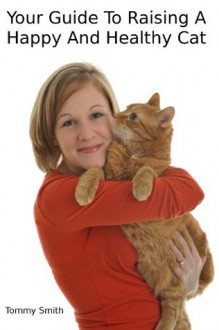 Your Guide To Raising A Happy And Healthy Cat - Tommy Smith