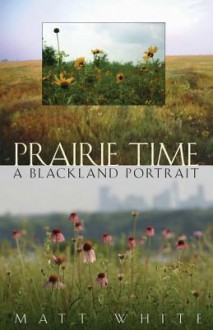 Prairie Time: A Blackland Portrait - Matt White, James A. Grimshaw