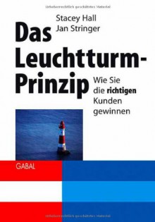 Das Leuchtturm-Prinzip: Wie Sie die richtigen Kunden gewinnen - Stacey Hall, Jan Stringer, Ingrid Pross-Gill