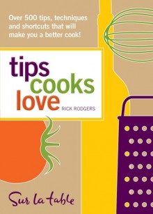 Tips Cooks Love: Over 500 Tips, Techniques, and Shortcuts That Will Make You a Better Cook! - Rick Rodgers