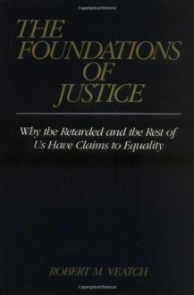 The Foundations of Justice: Why the Retarded and the Rest of Us Have Claims to Equality - Robert M. Veatch