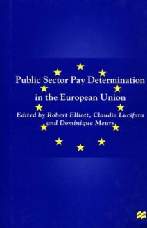 Public Sector Pay Determination in the European Union - Robert Elliot, Claudio Lucifora, Dominique Meurs