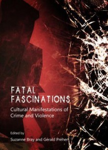 Fatal Fascinations: Cultural Manifestations of Crime and Violence - Suzanne Bray, Gérald Préher