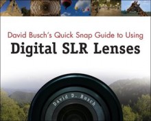 David Busch's Quick Snap Guide to Using Digital SLR Lenses, 1st Edition - David D. Busch