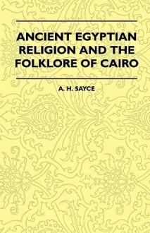 Ancient Egyptian Religion and the Folklore of Cairo - Archibald Henry Sayce