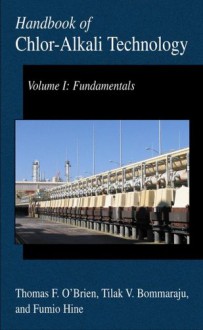 Handbook of Chlor-Alkali Technology: Volume I: Fundamentals, Volume II: Brine Treatment and Cell Operation, Volume III: Facility Design and Product Handling, Volume IV: Operations, Volume V: Corrosion, Environmental Issues, and Future Developments - Tilak V. Bommaraju