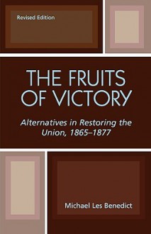 The Fruits of Victory: Alternatives in Restoring the Union 1865-1877 - Michael Les Benedict