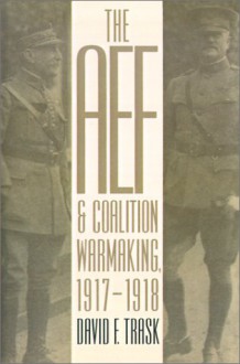 The AEF and Coalition Warmaking,1917-1918 (Modern War Studies (Paperback)) - David F. Trask