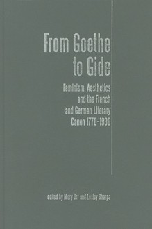 From Goethe To Gide: Feminism, Aesthetics and the Literary Canon in France and Germany, 1770-1936 - Mary Orr, Lesley Sharpe