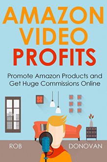 AMAZON VIDEO PROFITS (2016): Promote Amazon Products and Get Huge Commissions Online - Rob Donovan